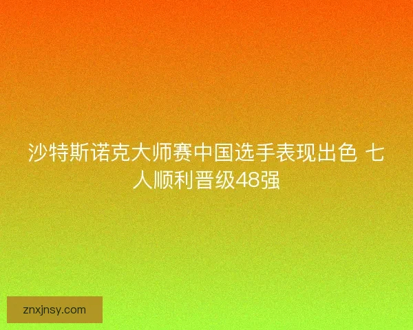 沙特斯诺克大师赛中国选手表现出色 七人顺利晋级48强