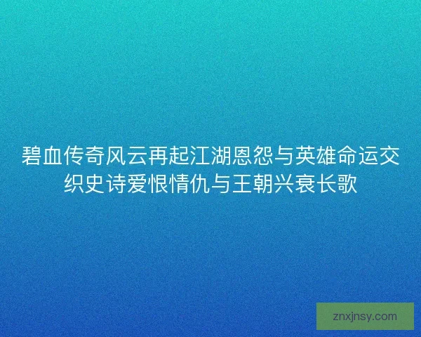 碧血传奇风云再起江湖恩怨与英雄命运交织史诗爱恨情仇与王朝兴衰长歌