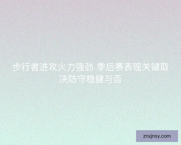 步行者进攻火力强劲 季后赛表现关键取决防守稳健与否