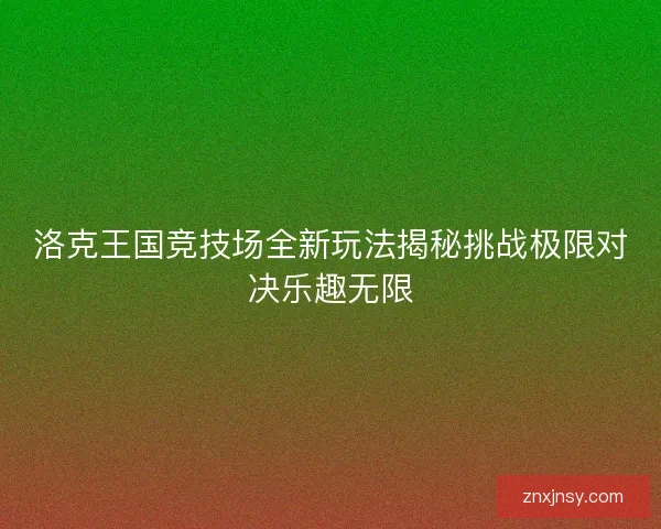 洛克王国竞技场全新玩法揭秘挑战极限对决乐趣无限