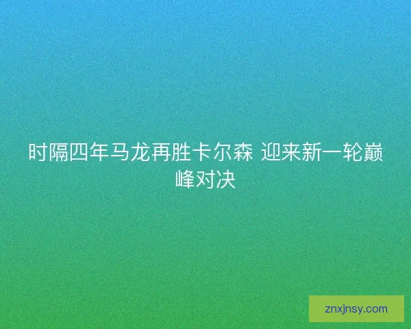 时隔四年马龙再胜卡尔森 迎来新一轮巅峰对决