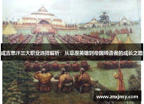 成吉思汗三大职业选择解析：从草原英雄到帝国缔造者的成长之路