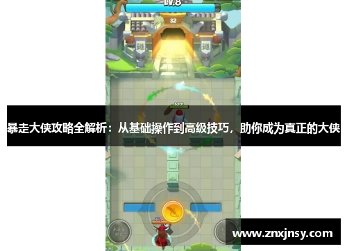 暴走大侠攻略全解析：从基础操作到高级技巧，助你成为真正的大侠